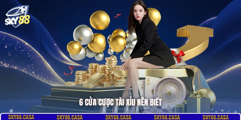 6 cửa cược Tài Xỉu nên biết