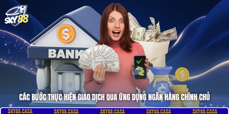 Các bước thực hiện giao dịch qua ứng dụng ngân hàng chính chủ