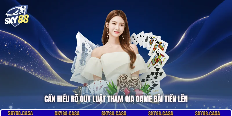 Cần hiểu rõ quy luật tham gia game bài Tiến Lên