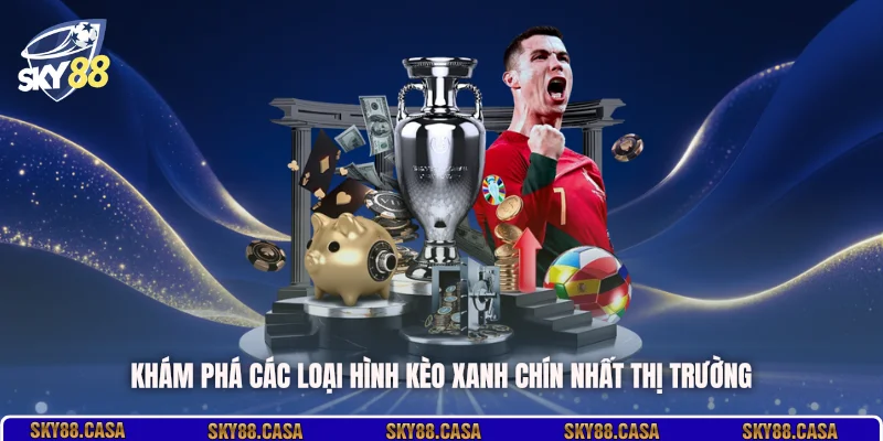 Khám phá các loại hình kèo xanh chín nhất thị trường