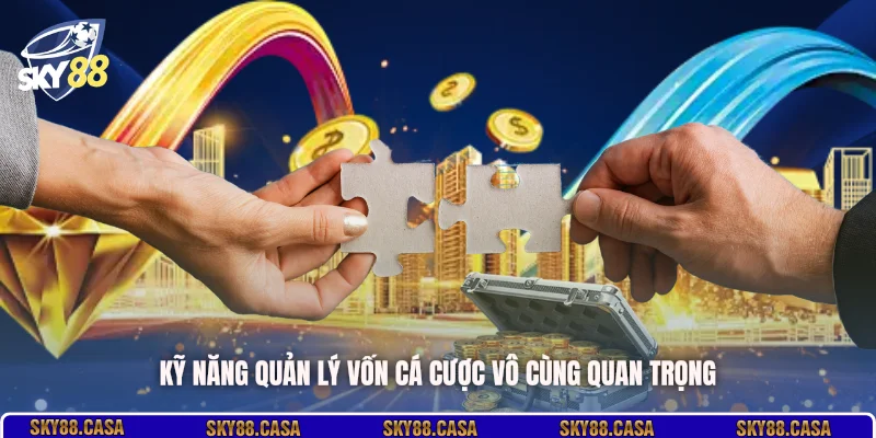 Kỹ năng quản lý vốn cá cược vô cùng quan trọng