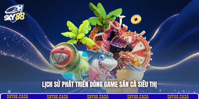 Lịch sử phát triển dòng game săn cá siêu thị
