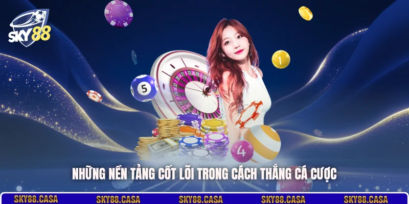 Những nền tảng cốt lõi trong cách thắng cá cược